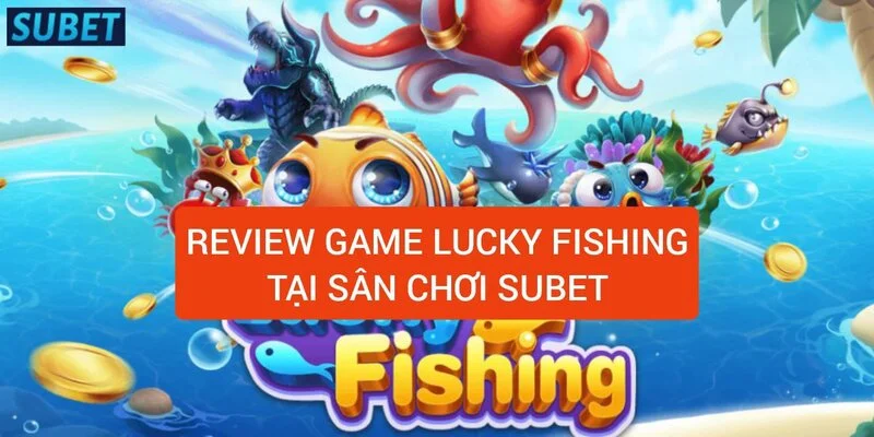 Nhà cái tặng tiền Subet casino - Đăng ký Subet 88 nhận 38k 2 review-game-lucky-fishing